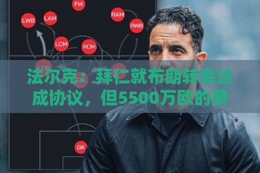 法尔克：拜仁就布朗转会达成协议，但5500万欧的费用结构还需谈判